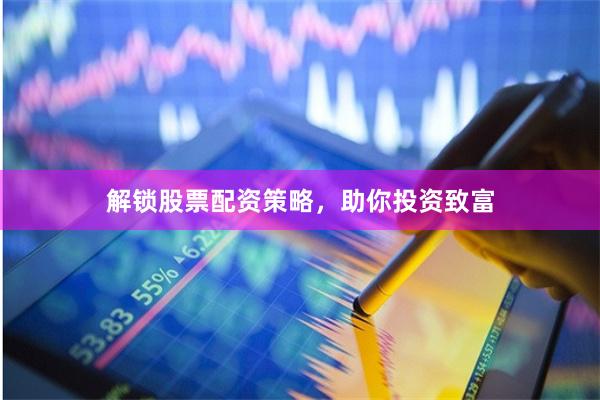 解锁股票配资策略，助你投资致富