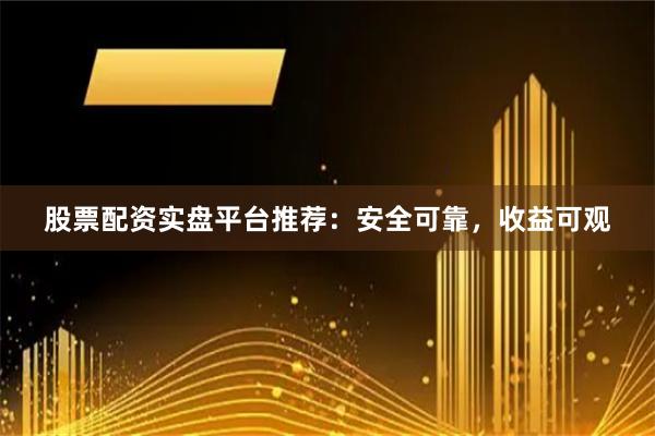 股票配资实盘平台推荐：安全可靠，收益可观