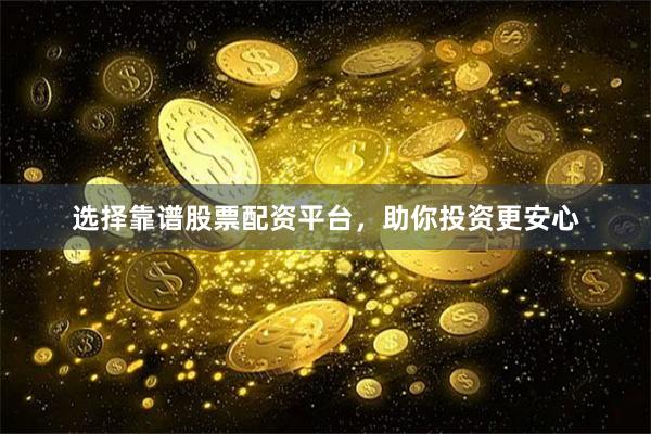 选择靠谱股票配资平台，助你投资更安心