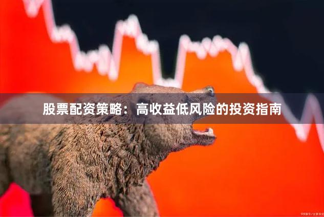 股票配资策略：高收益低风险的投资指南