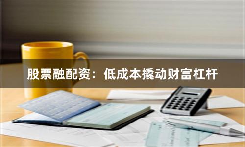 股票融配资：低成本撬动财富杠杆
