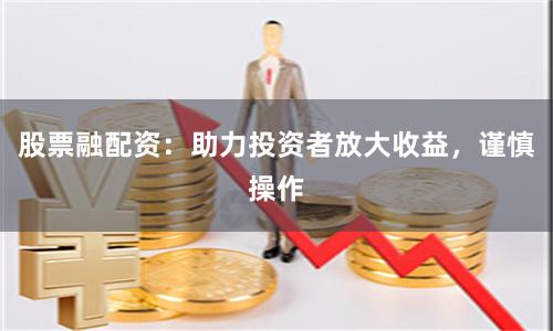 股票融配资：助力投资者放大收益，谨慎操作