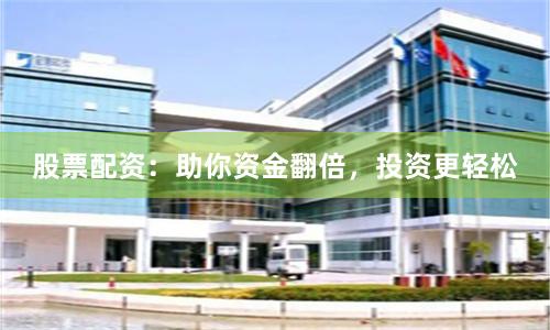 股票配资：助你资金翻倍，投资更轻松