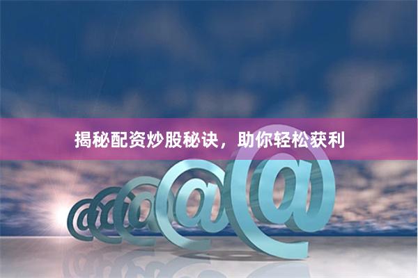 揭秘配资炒股秘诀，助你轻松获利