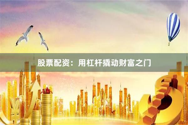 股票配资：用杠杆撬动财富之门