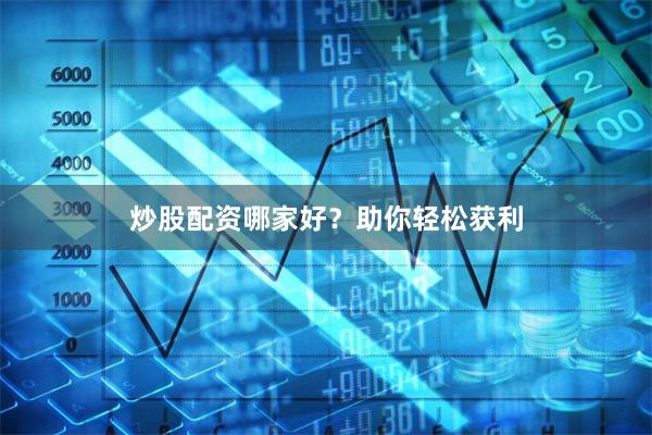 炒股配资哪家好？助你轻松获利
