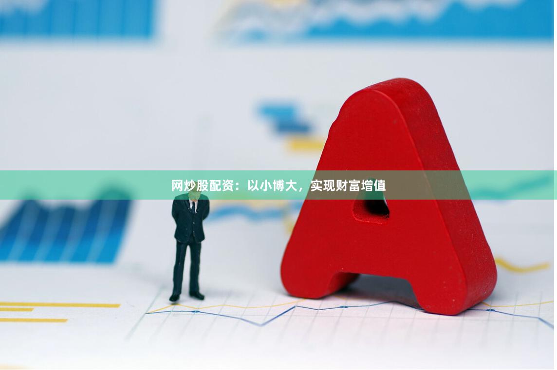 网炒股配资：以小博大，实现财富增值