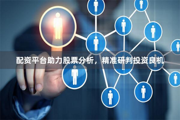 配资平台助力股票分析，精准研判投资良机