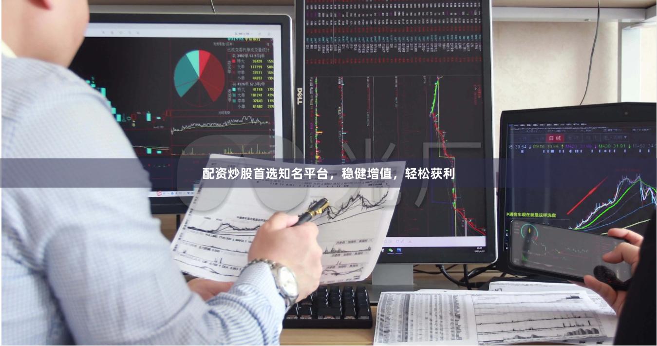 配资炒股首选知名平台，稳健增值，轻松获利