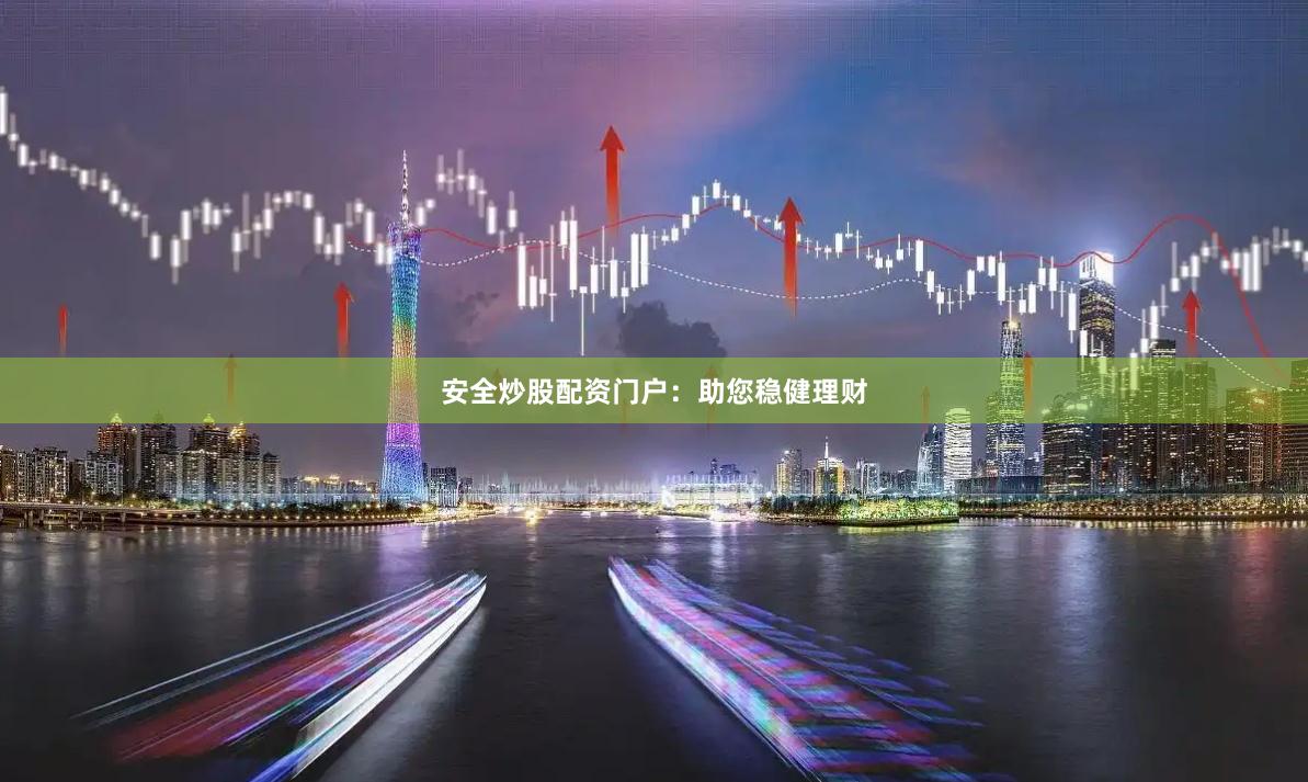 安全炒股配资门户：助您稳健理财