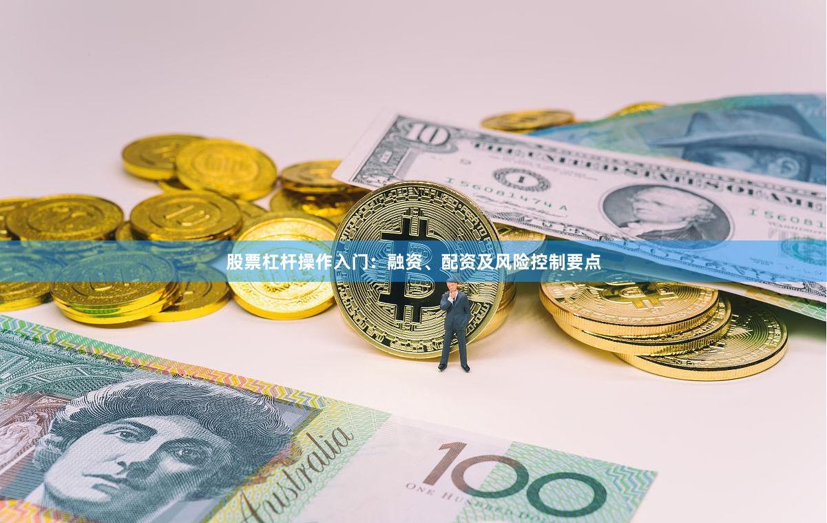 股票杠杆操作入门：融资、配资及风险控制要点