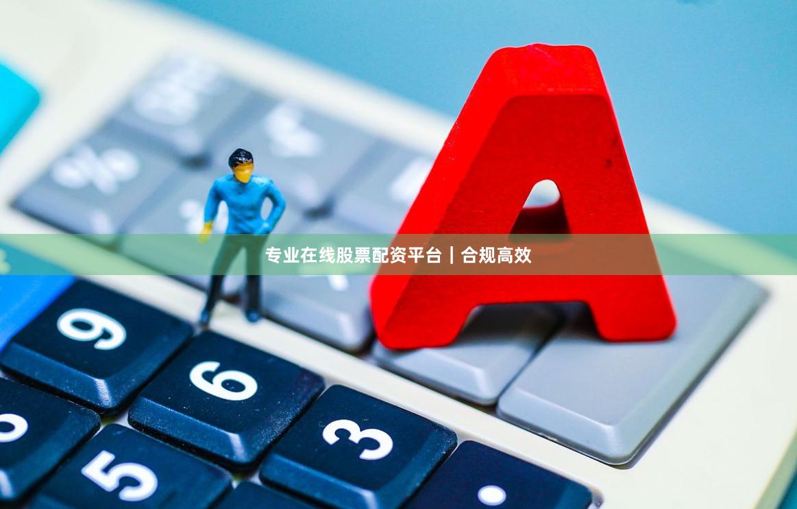 专业在线股票配资平台｜合规高效