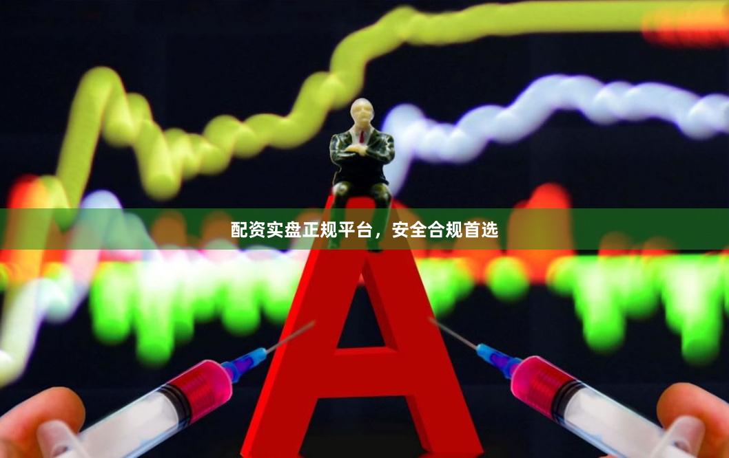 配资实盘正规平台，安全合规首选