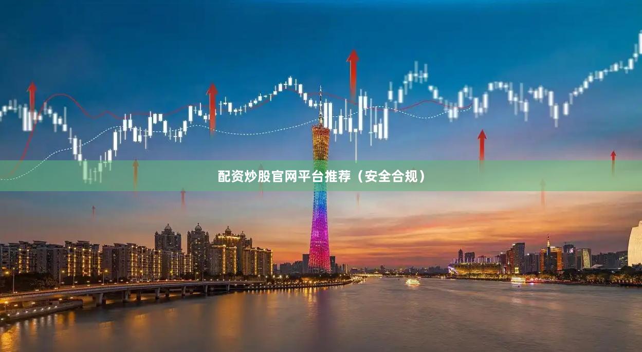 配资炒股官网平台推荐（安全合规）